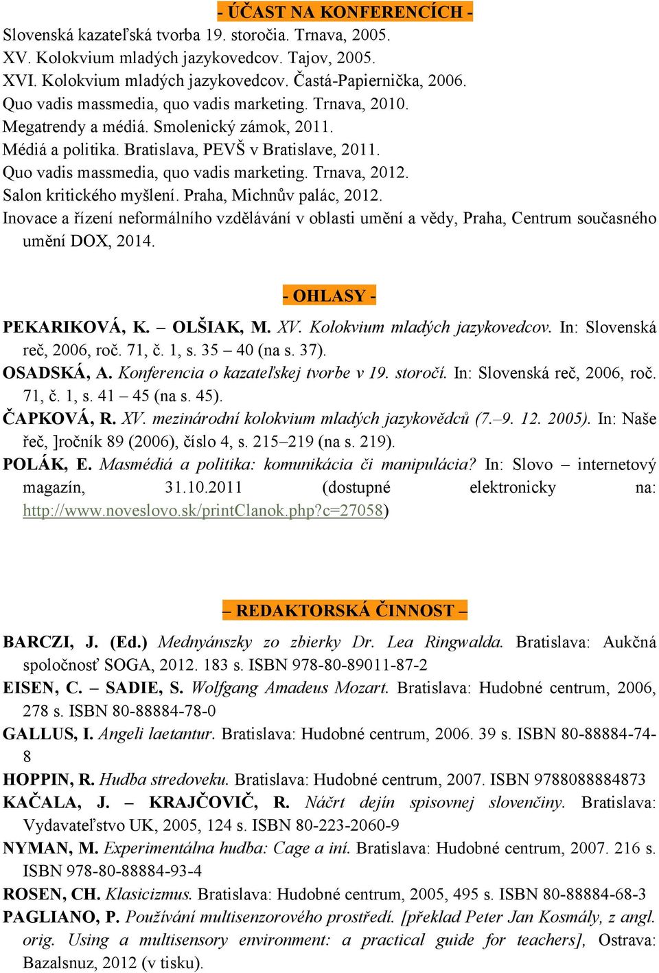 Trnava, 2012. Salon kritického myšlení. Praha, Michnův palác, 2012. Inovace a řízení neformálního vzdělávání v oblasti umění a vědy, Praha, Centrum současného umění DOX, 2014.