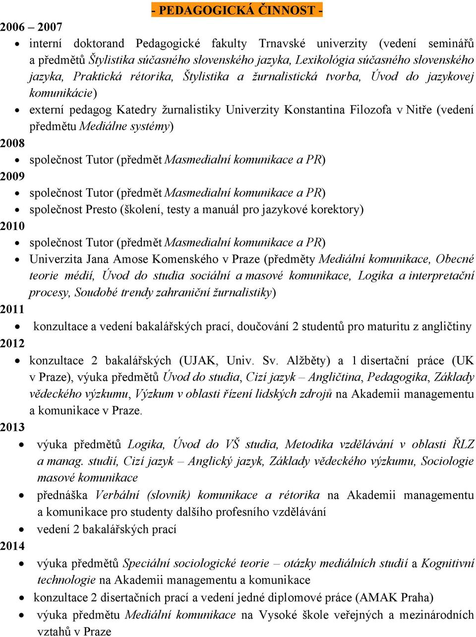 systémy) 2008 společnost Tutor (předmět Masmedialní komunikace a PR) 2009 společnost Tutor (předmět Masmedialní komunikace a PR) společnost Presto (školení, testy a manuál pro jazykové korektory)