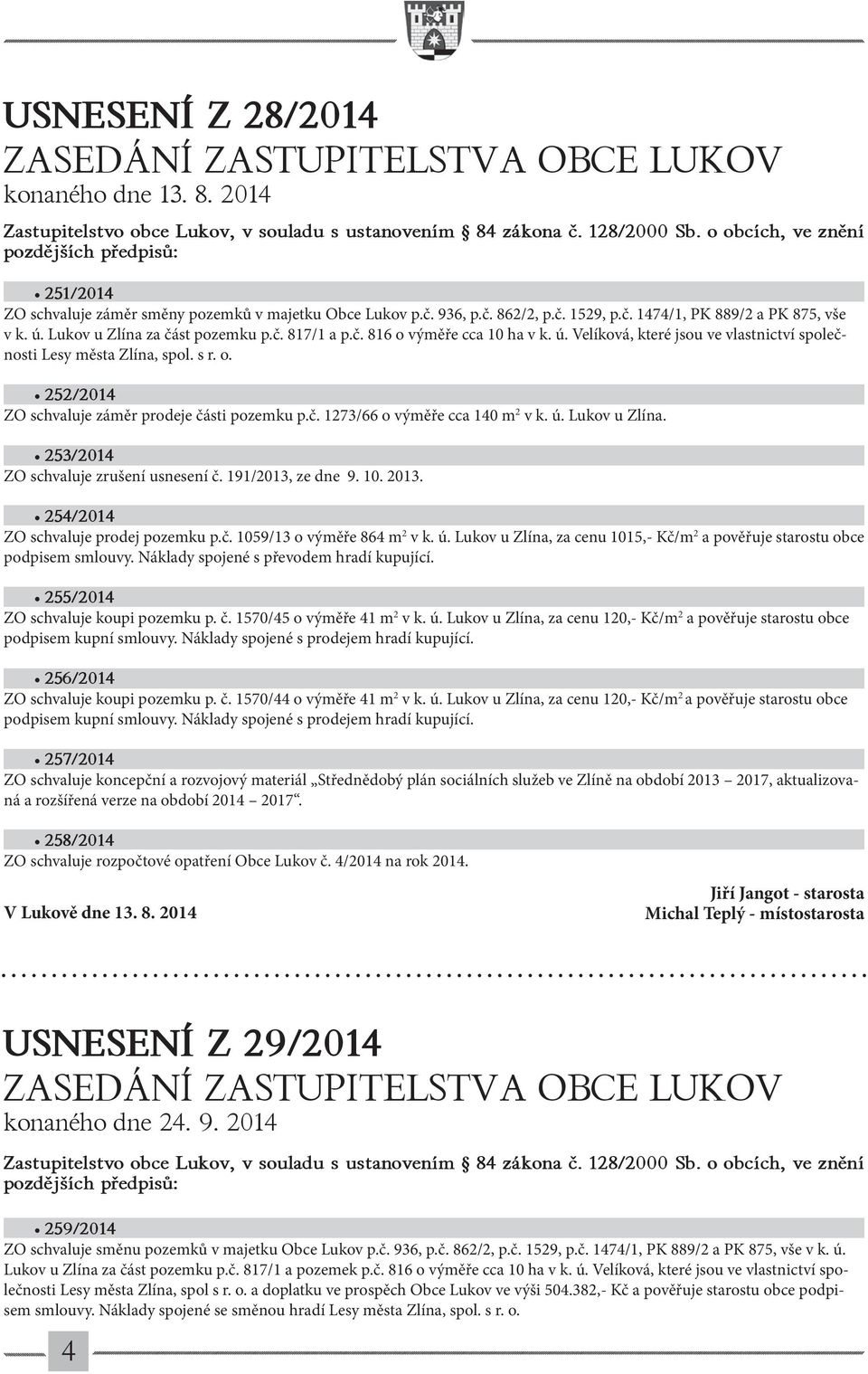 Lukov u Zlína za část pozemku p.č. 817/1 a p.č. 816 o výměře cca 10 ha v k. ú. Velíková, které jsou ve vlastnictví společnosti Lesy města Zlína, spol. s r. o. 252/2014 ZO schvaluje záměr prodeje části pozemku p.