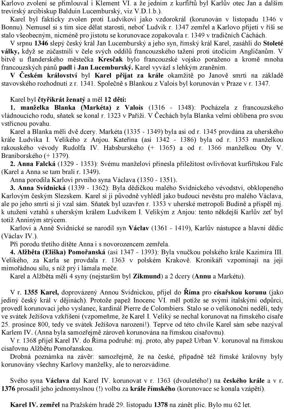 1347 zemřel a Karlovo přijetí v říši se stalo všeobecným, nicméně pro jistotu se korunovace zopakovala r. 1349 v tradičních Cáchách.