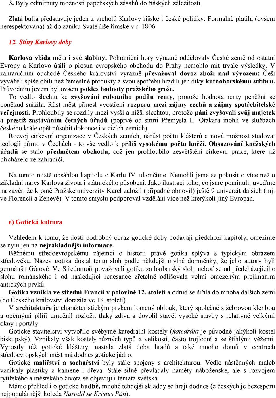 Pohraniční hory výrazně oddělovaly České země od ostatní Evropy a Karlovo úsilí o přesun evropského obchodu do Prahy nemohlo mít trvalé výsledky.