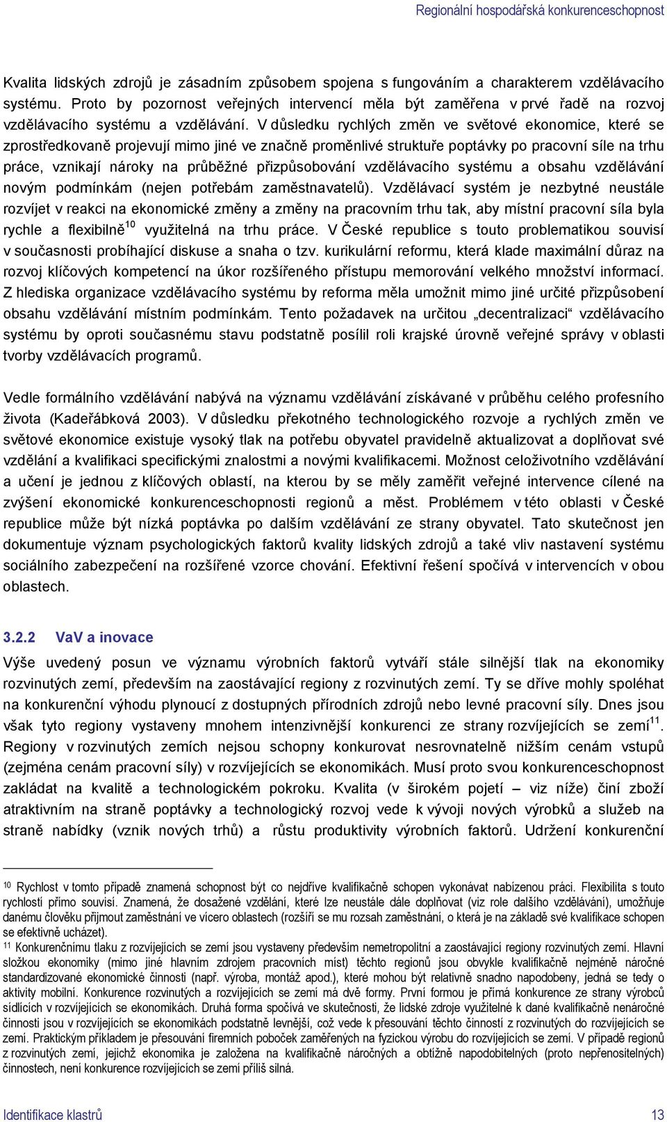 V důsledku rychlých změn ve světové ekonomice, které se zprostředkovaně projevují mimo jiné ve značně proměnlivé struktuře poptávky po pracovní síle na trhu práce, vznikají nároky na průběžné