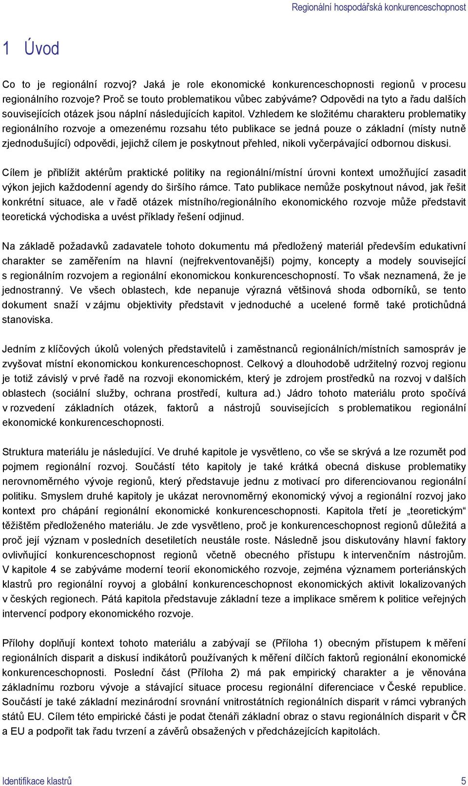 Vzhledem ke složitému charakteru problematiky regionálního rozvoje a omezenému rozsahu této publikace se jedná pouze o základní (místy nutně zjednodušující) odpovědi, jejichž cílem je poskytnout