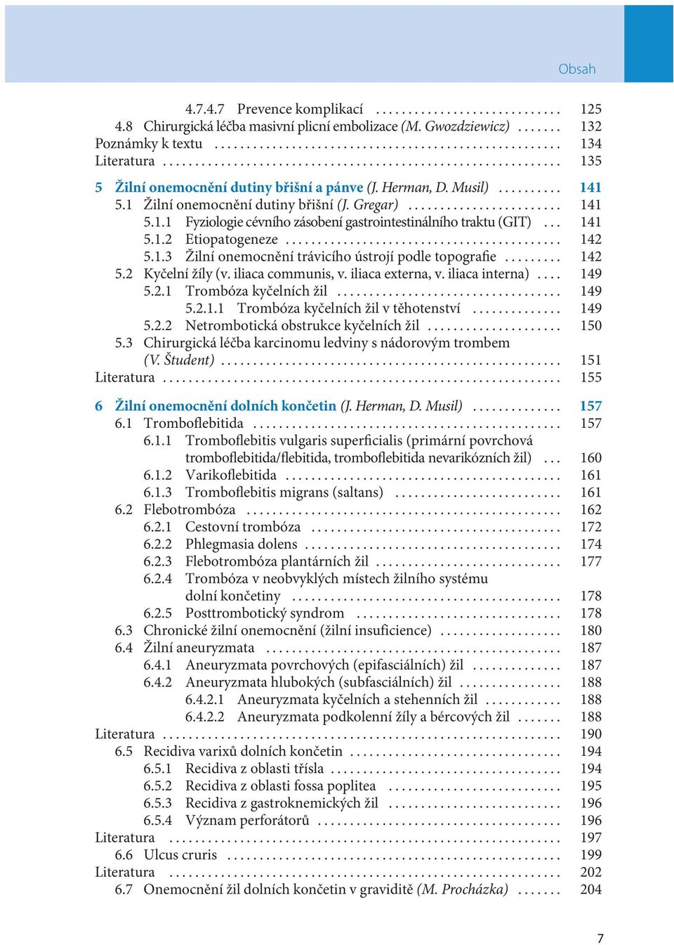 .. 142 5.2 Kyčelní žíly (v. iliaca communis, v. iliaca externa, v. iliaca interna)... 149 5.2.1 Trombóza kyčelních žil... 149 5.2.1.1 Trombóza kyčelních žil v těhotenství... 149 5.2.2 Netrombotická obstrukce kyčelních žil.