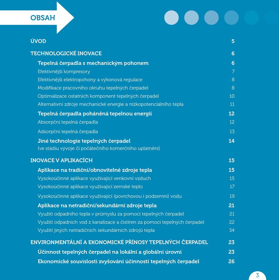 čerpadla 12 Adsorpční tepelná čerpadla 13 Jiné technologie tepelných čerpadel 14 (ve stádiu vývoje či počátečního komerčního uplatnění) INOVACE V APLIKACÍCH 15 Aplikace na tradiční/obnovitelné zdroje