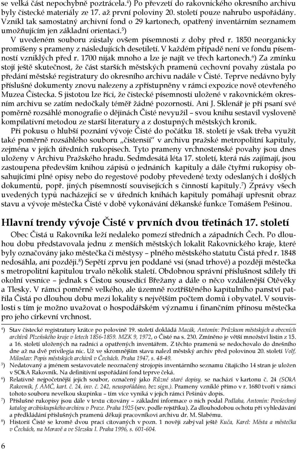 1850 neorganicky promíšeny s prameny z následujících desetiletí. V každém případě není ve fondu písemností vzniklých před r. 1700 nijak mnoho a lze je najít ve třech kartonech.