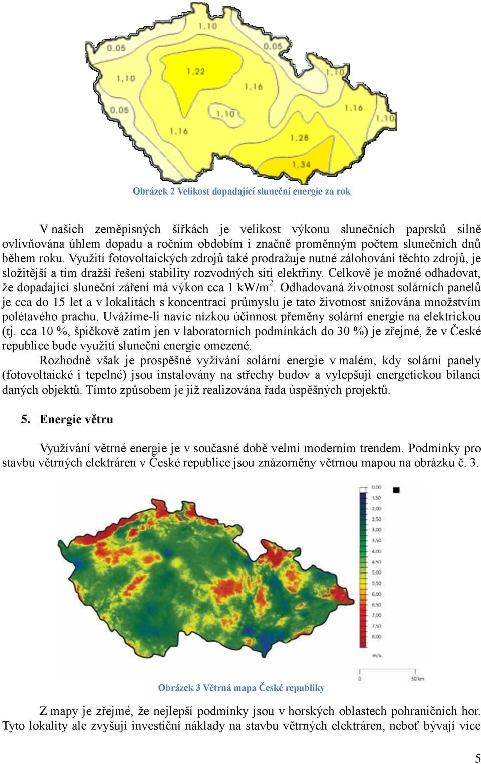 Celkově je moţné odhadovat, ţe dopadající sluneční záření má výkon cca 1 kw/m 2.