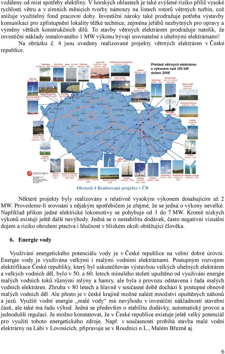 Investiční nároky také prodraţuje potřeba výstavby komunikací pro zpřístupnění lokality těţké technice, zejména jeřábů nezbytných pro opravy a výměny větších konstrukčních dílů.