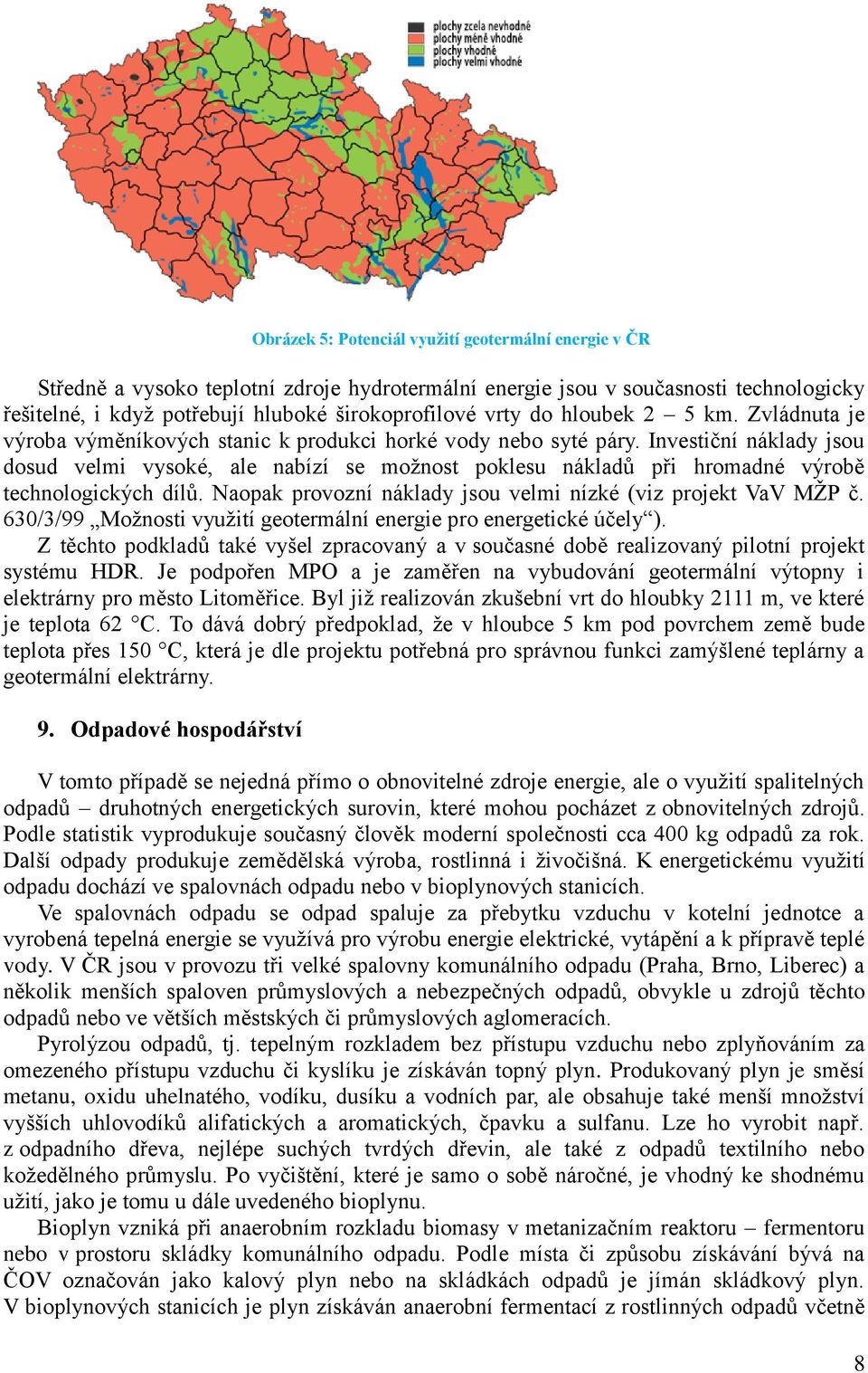 Investiční náklady jsou dosud velmi vysoké, ale nabízí se moţnost poklesu nákladů při hromadné výrobě technologických dílů. Naopak provozní náklady jsou velmi nízké (viz projekt VaV MŢP č.