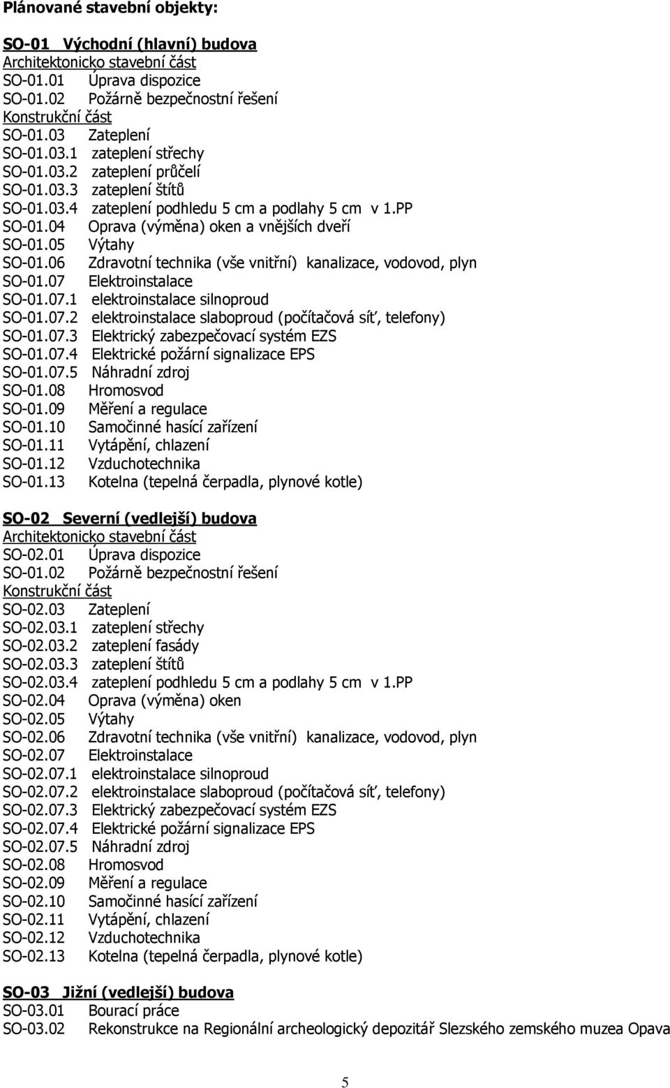 04 Oprava (výměna) oken a vnějších dveří SO-01.05 Výtahy SO-01.06 Zdravotní technika (vše vnitřní) kanalizace, vodovod, plyn SO-01.07 Elektroinstalace SO-01.07.1 elektroinstalace silnoproud SO-01.07.2 elektroinstalace slaboproud (počítačová síť, telefony) SO-01.