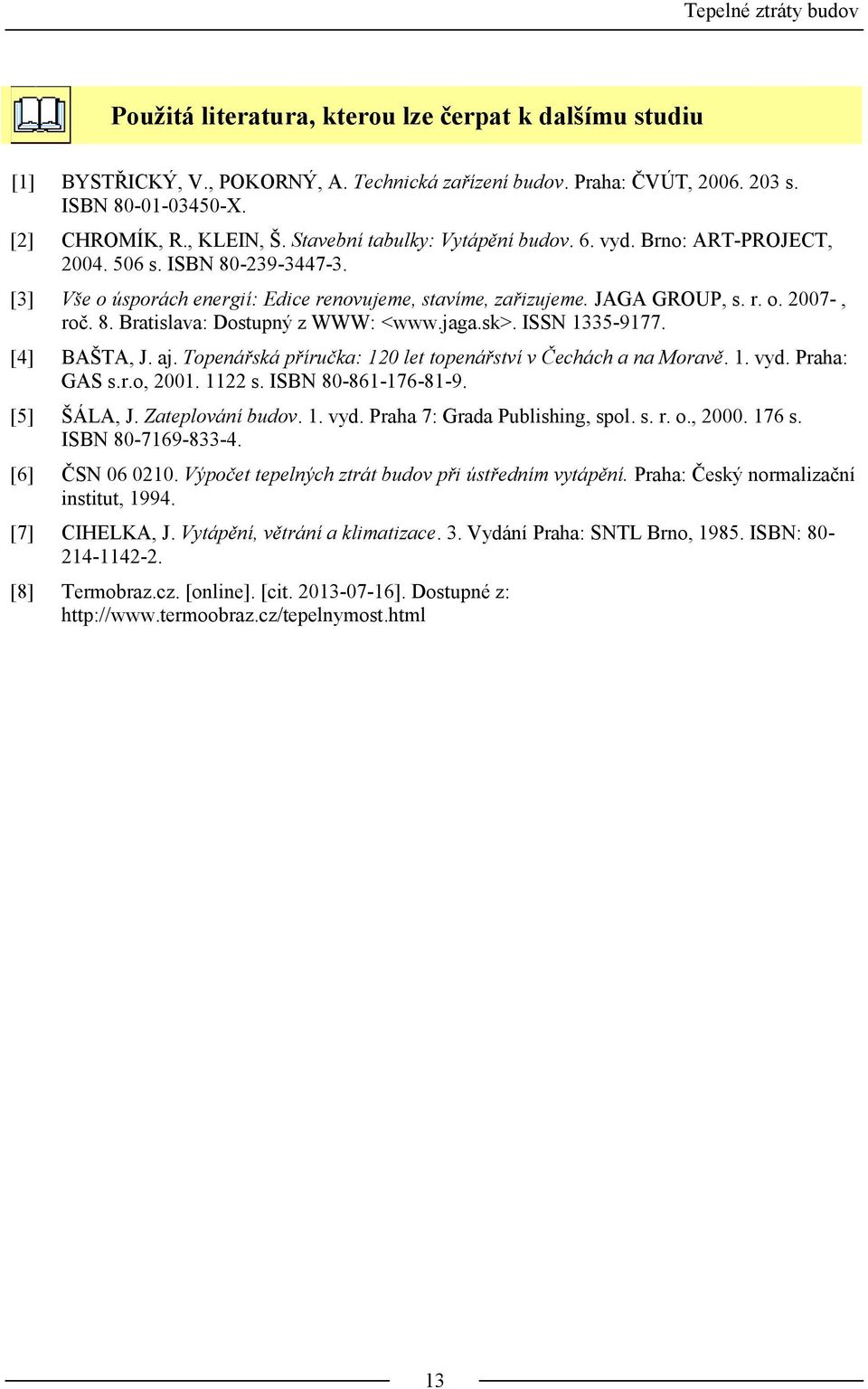 8. Bratislava: Dostupný z WWW: <www.jaga.sk>. ISSN 1335-9177. [4] BAŠTA, J. aj. Topenářská příručka: 120 let topenářství v Čechách a na Moravě. 1. vyd. Praha: GAS s.r.o, 2001. 1122 s.