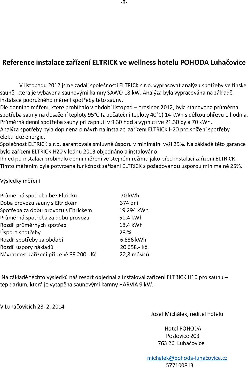 Dle denního měření, které probíhalo v období listopad prosinec 2012, byla stanovena průměrná spotřeba sauny na dosažení teploty 95 C (z počáteční teploty 40 C) 14 kwh s délkou ohřevu 1 hodina.