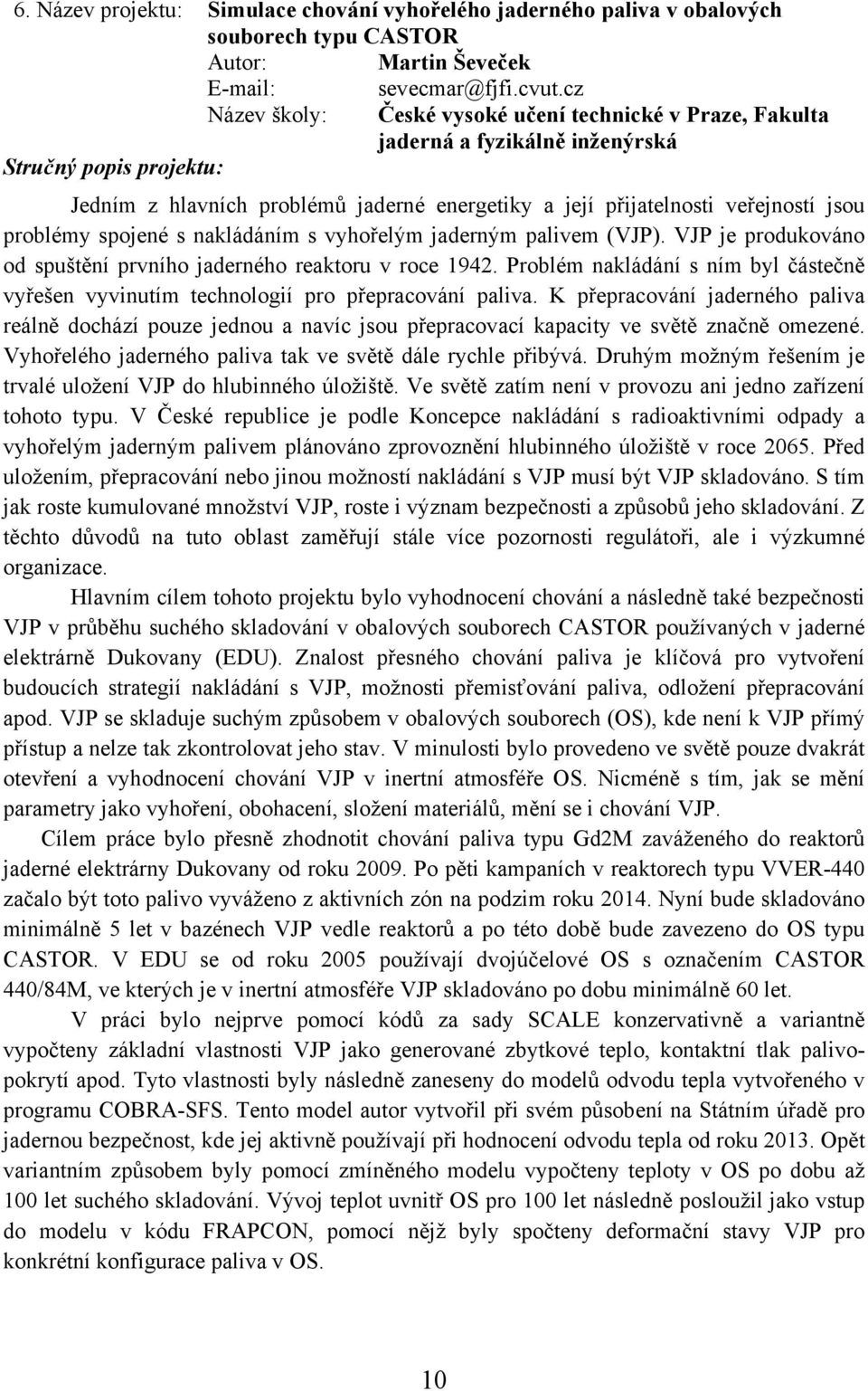 nakládáním s vyhořelým jaderným palivem (VJP). VJP je produkováno od spuštění prvního jaderného reaktoru v roce 1942.