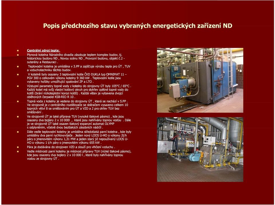 Vkotelně byly osazeny 3 teplovodní kotle ČKD DUKLA typ OMNIMAT 11 PGV 300 o celkovém výkonu kotelny 9 360 kw. Teplovodní kotle jsou vybaveny hořáky umožňující spalování ZP a LTO.