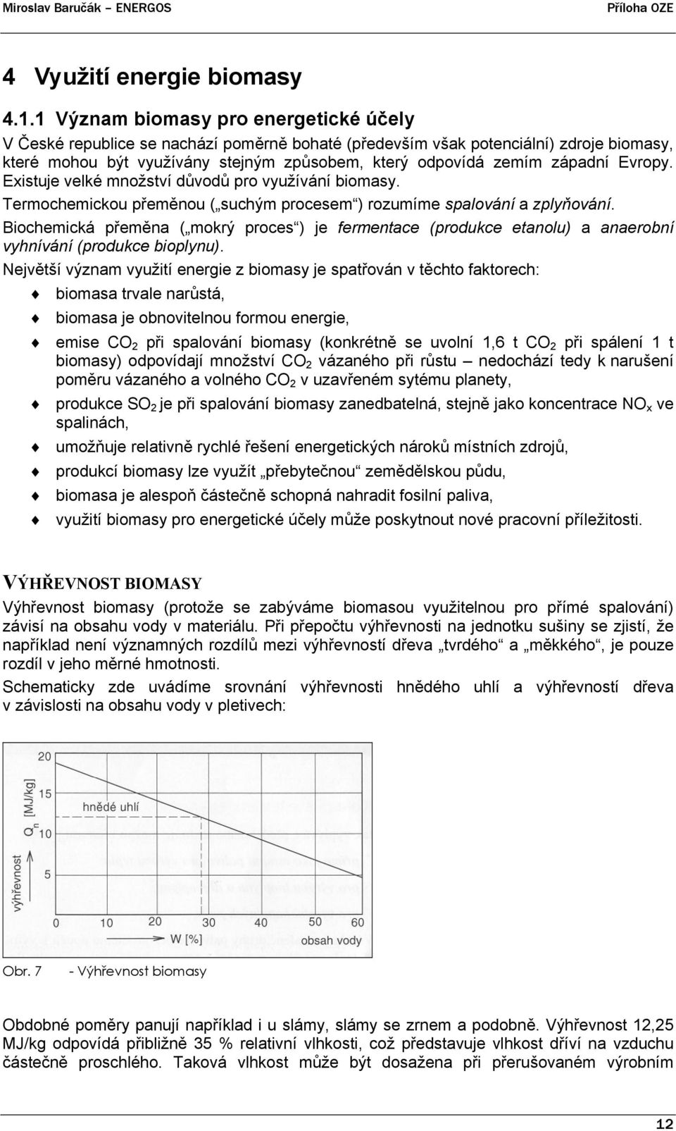 západní Evropy. Existuje velké množství důvodů pro využívání biomasy. Termochemickou přeměnou ( suchým procesem ) rozumíme spalování a zplyňování.