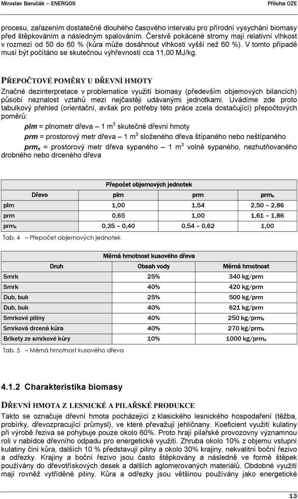 PŘEPOČTOVÉ POMĚRY U DŘEVNÍ HMOTY Značné dezinterpretace v problematice využití biomasy (především objemových bilancích) působí neznalost vztahů mezi nejčastěji udávanými jednotkami.