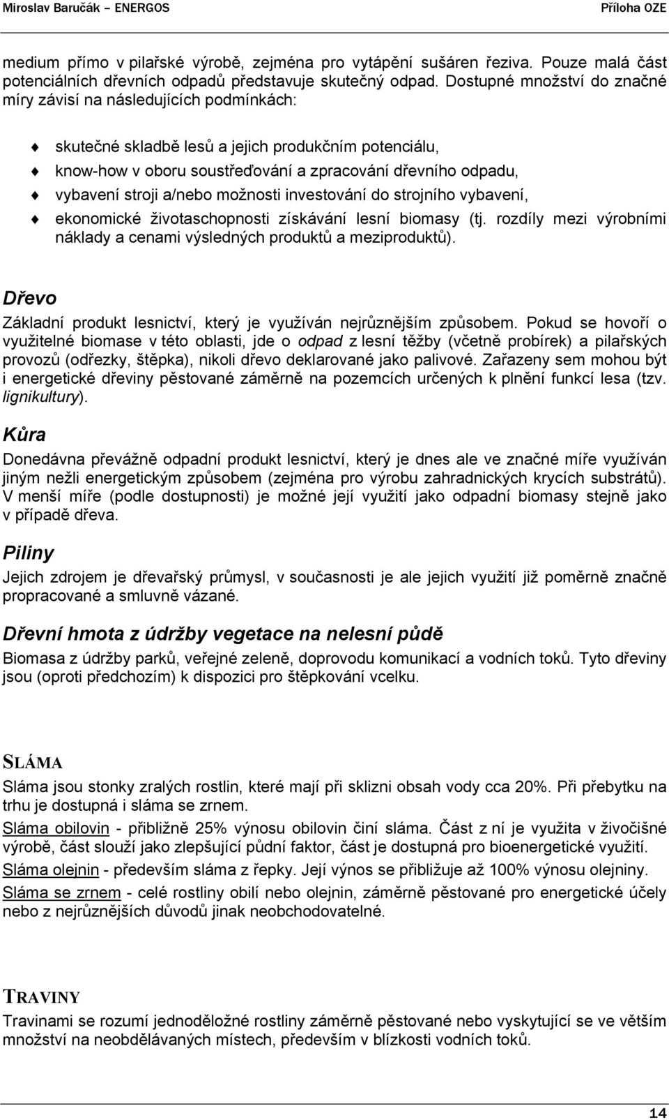 a/nebo možnosti investování do strojního vybavení, ekonomické životaschopnosti získávání lesní biomasy (tj. rozdíly mezi výrobními náklady a cenami výsledných produktů a meziproduktů).