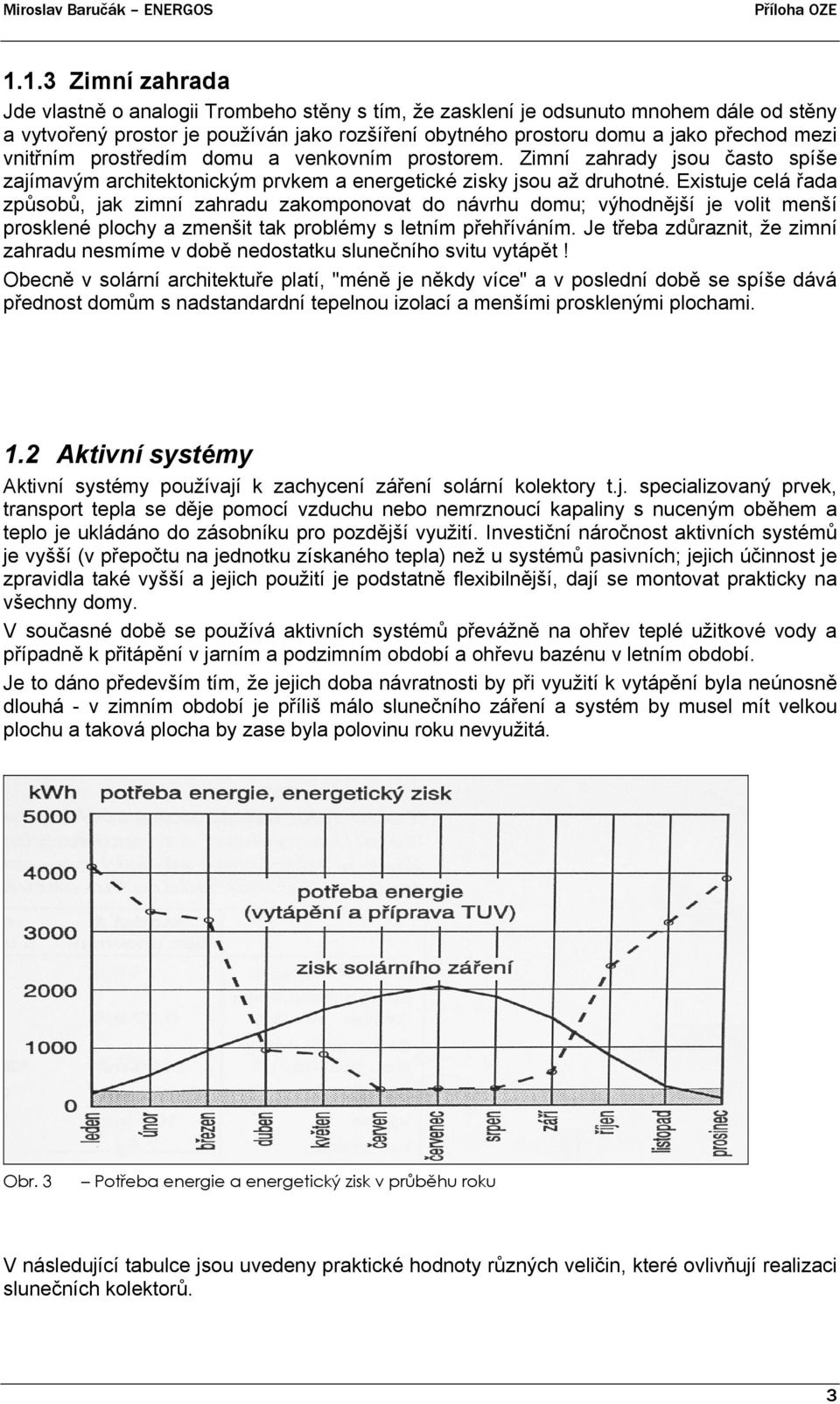 Existuje celá řada způsobů, jak zimní zahradu zakomponovat do návrhu domu; výhodnější je volit menší prosklené plochy a zmenšit tak problémy s letním přehříváním.