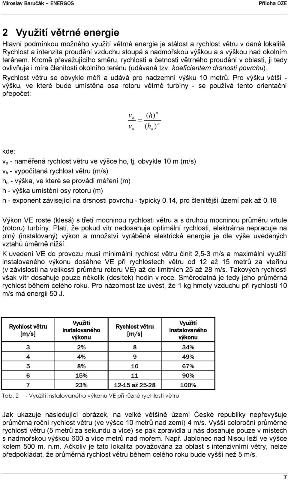 Kromě převažujícího směru, rychlosti a četnosti větrného proudění v oblasti, ji tedy ovlivňuje i míra členitosti okolního terénu (udávaná tzv. koeficientem drsnosti povrchu).