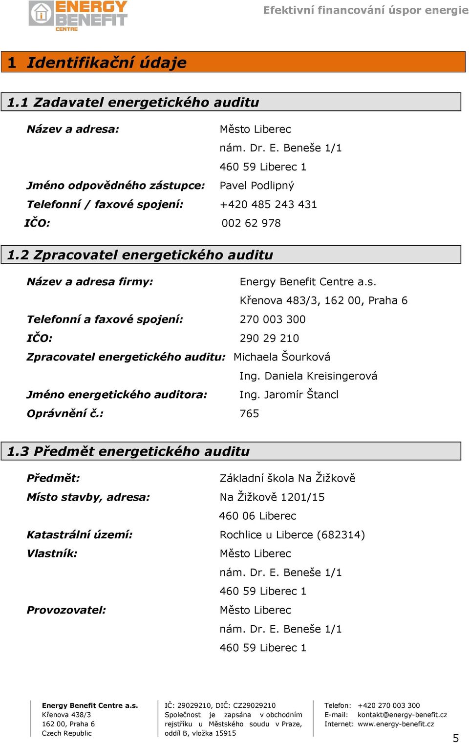 2 Zpracovatel energetického auditu Název a adresa firmy: Křenova 483/3, Telefonní a faxové spojení: 270 003 300 IČO: 290 29 210 Zpracovatel energetického auditu: Michaela Šourková Ing.