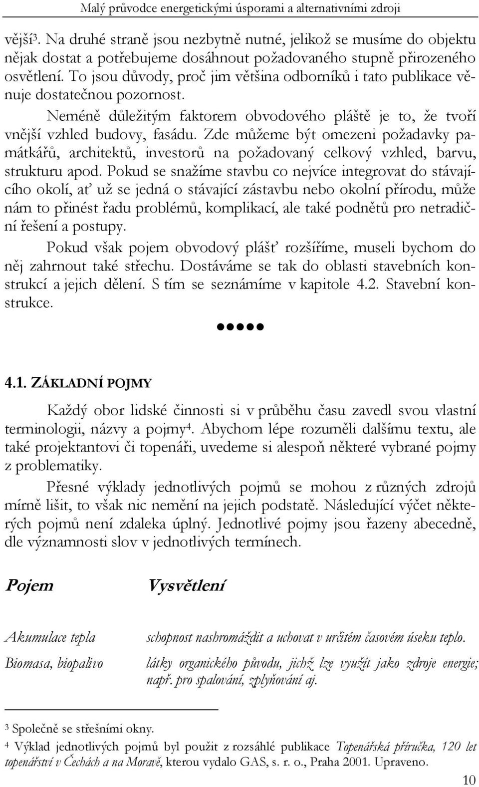 Zde můžeme být omezeni požadavky památkářů, architektů, investorů na požadovaný celkový vzhled, barvu, strukturu apod.