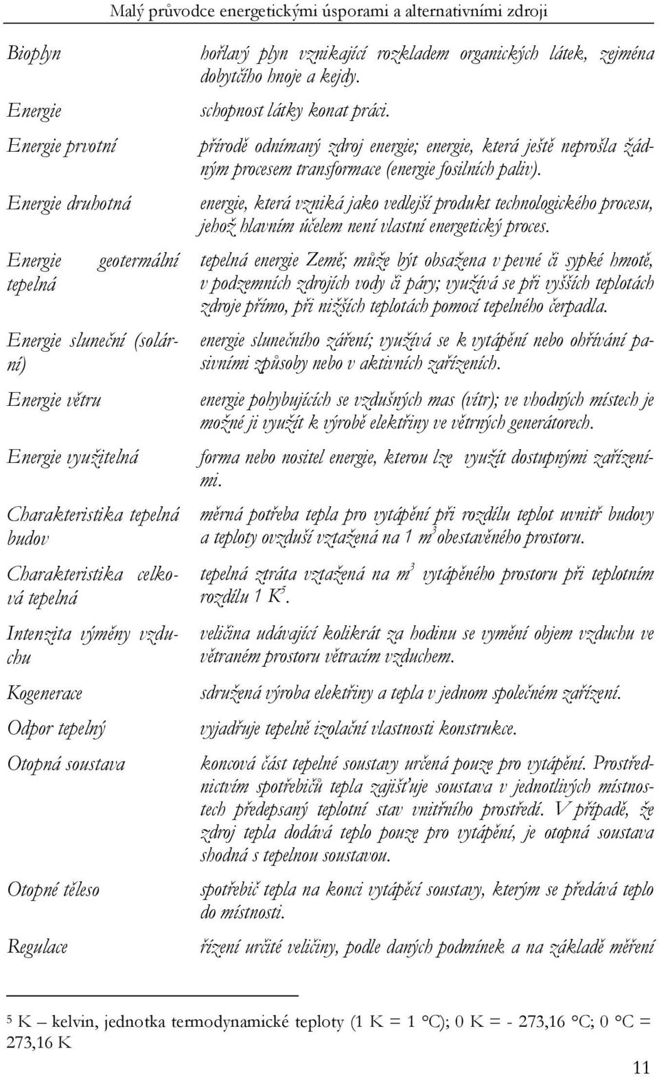 schopnost látky konat práci. přírodě odnímaný zdroj energie; energie, která ještě neprošla žádným procesem transformace (energie fosilních paliv).