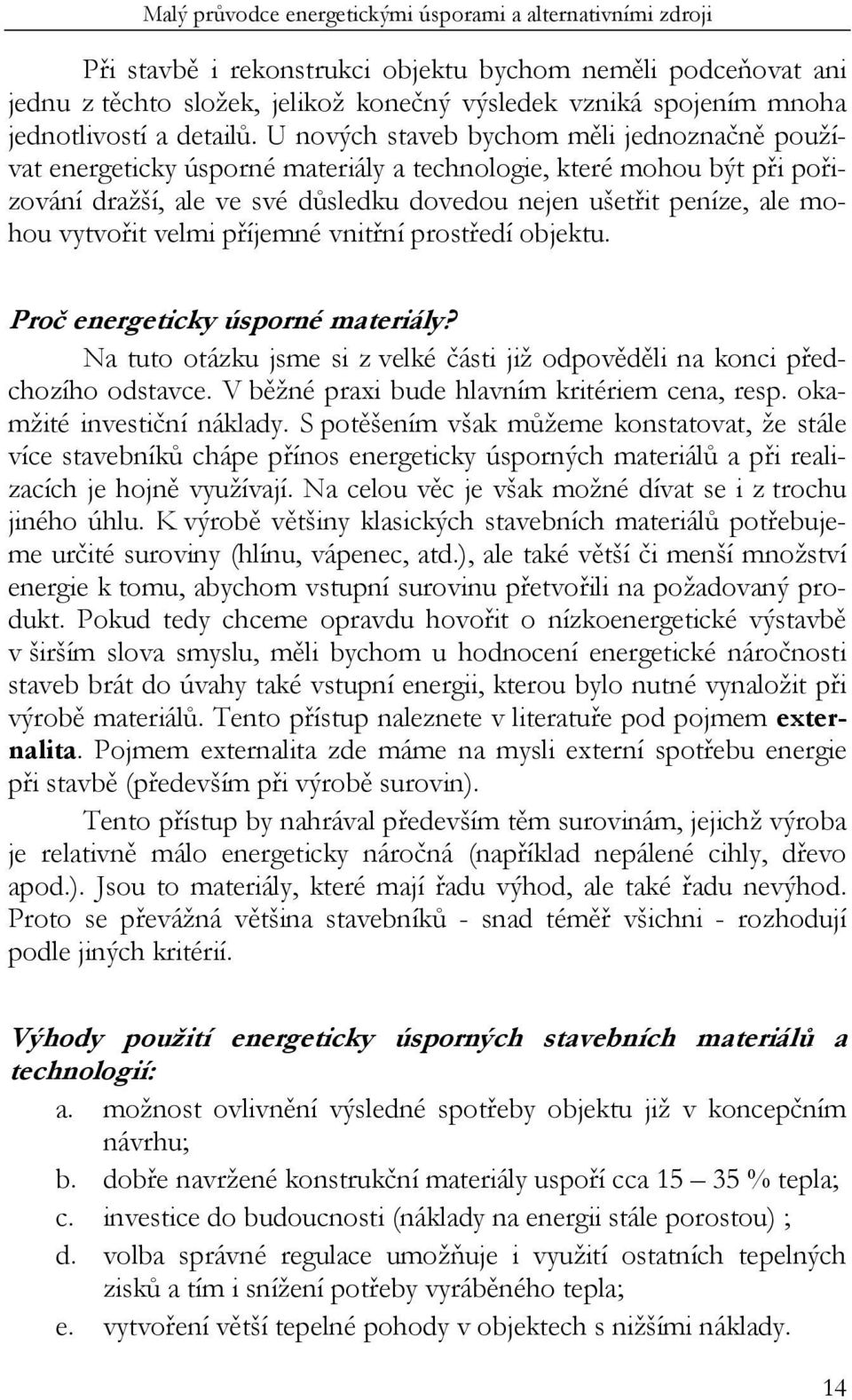 vytvořit velmi příjemné vnitřní prostředí objektu. Proč energeticky úsporné materiály? Na tuto otázku jsme si z velké části již odpověděli na konci předchozího odstavce.