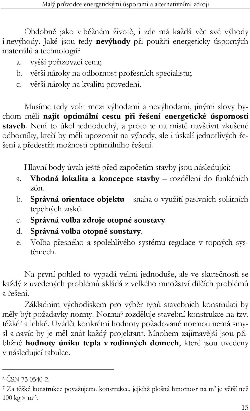 Musíme tedy volit mezi výhodami a nevýhodami, jinými slovy bychom měli najít optimální cestu při řešení energetické úspornosti staveb.