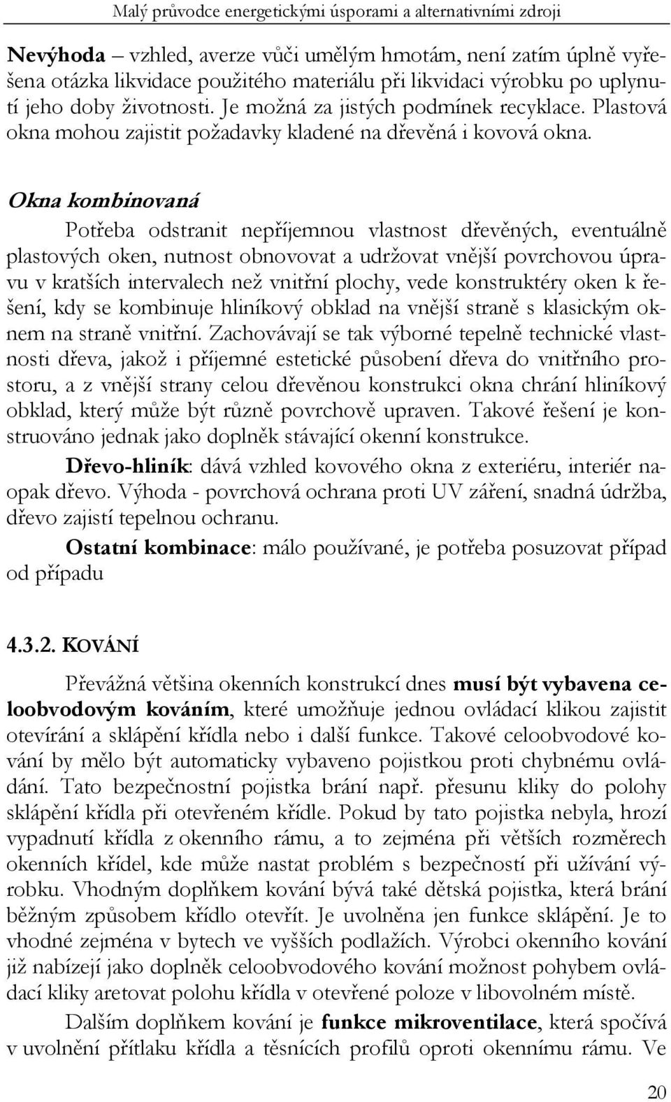 Okna kombinovaná Potřeba odstranit nepříjemnou vlastnost dřevěných, eventuálně plastových oken, nutnost obnovovat a udržovat vnější povrchovou úpravu v kratších intervalech než vnitřní plochy, vede