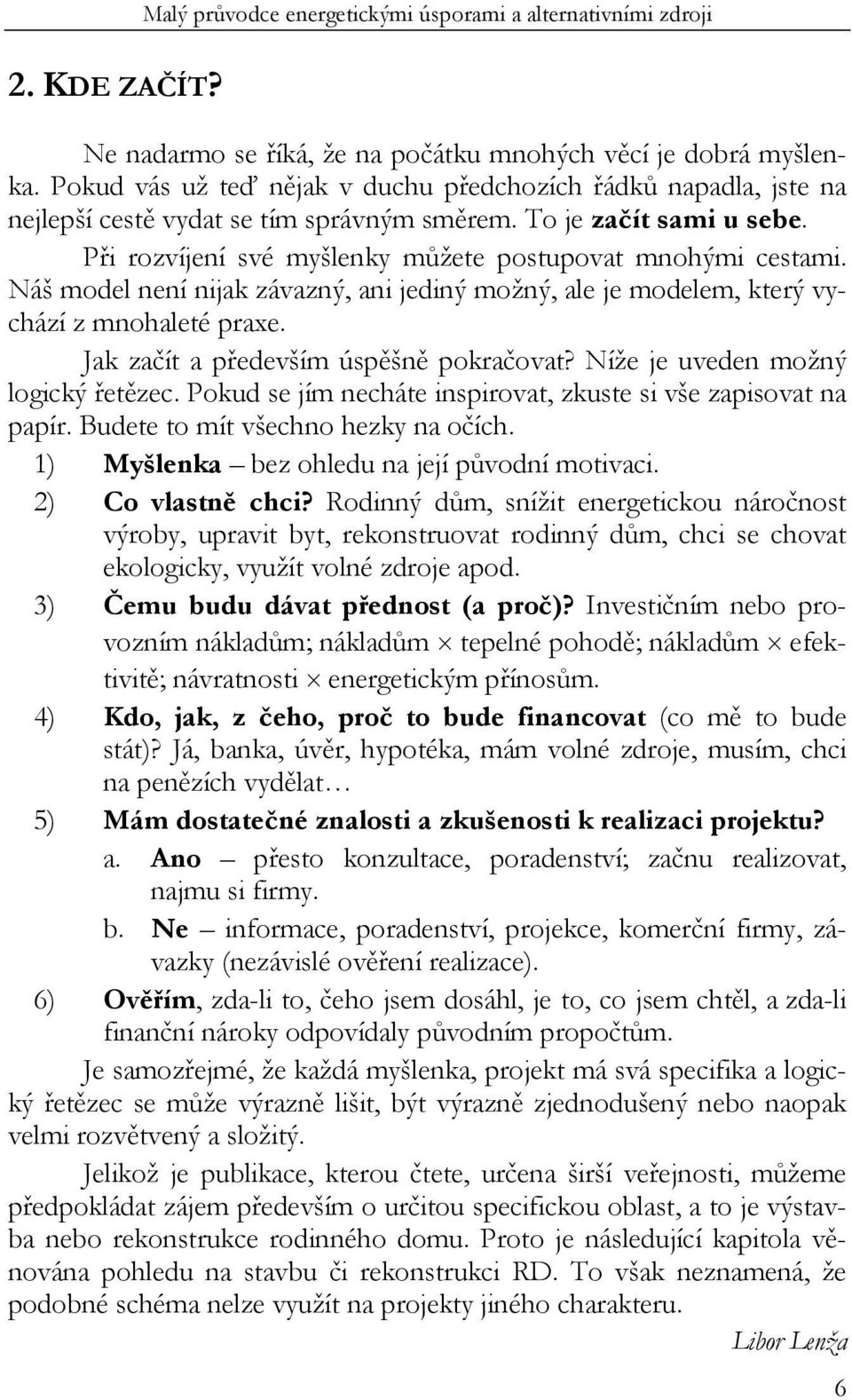 Náš model není nijak závazný, ani jediný možný, ale je modelem, který vychází z mnohaleté praxe. Jak začít a především úspěšně pokračovat? Níže je uveden možný logický řetězec.