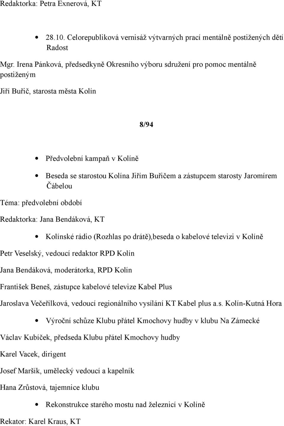 zástupcem starosty Jaromírem Čábelou Téma: předvolební období Redaktorka: Jana Bendáková, KT Kolínské rádio (Rozhlas po drátě),beseda o kabelové televizi v Kolíně Petr Veselský, vedoucí redaktor RPD