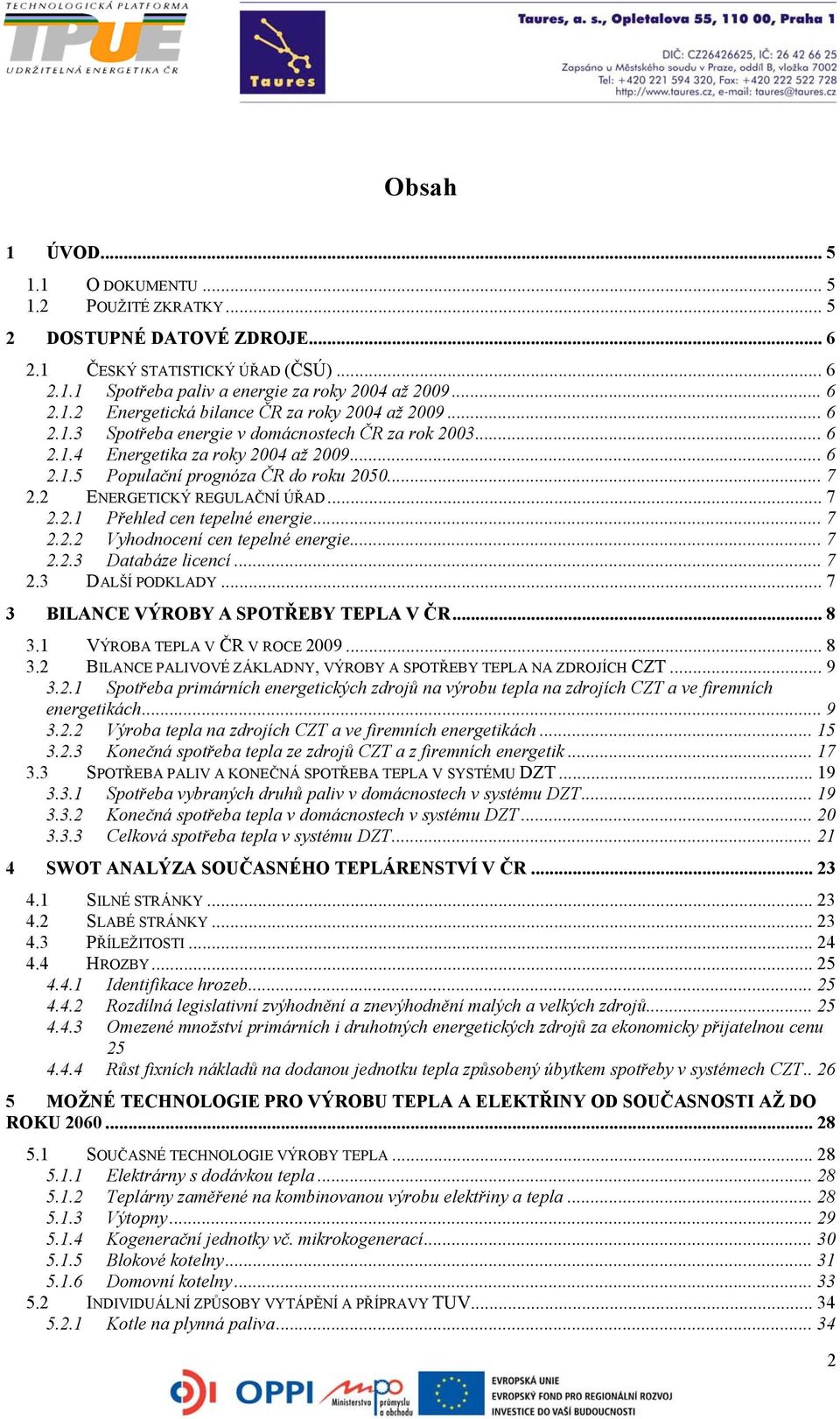 .. 7 2.2.2 Vyhodnocení cen tepelné energie... 7 2.2.3 Databáze licencí... 7 2.3 DALŠÍ PODKLADY... 7 3 BILANCE VÝROBY A SPOTŘEBY TEPLA V ČR... 8 3.