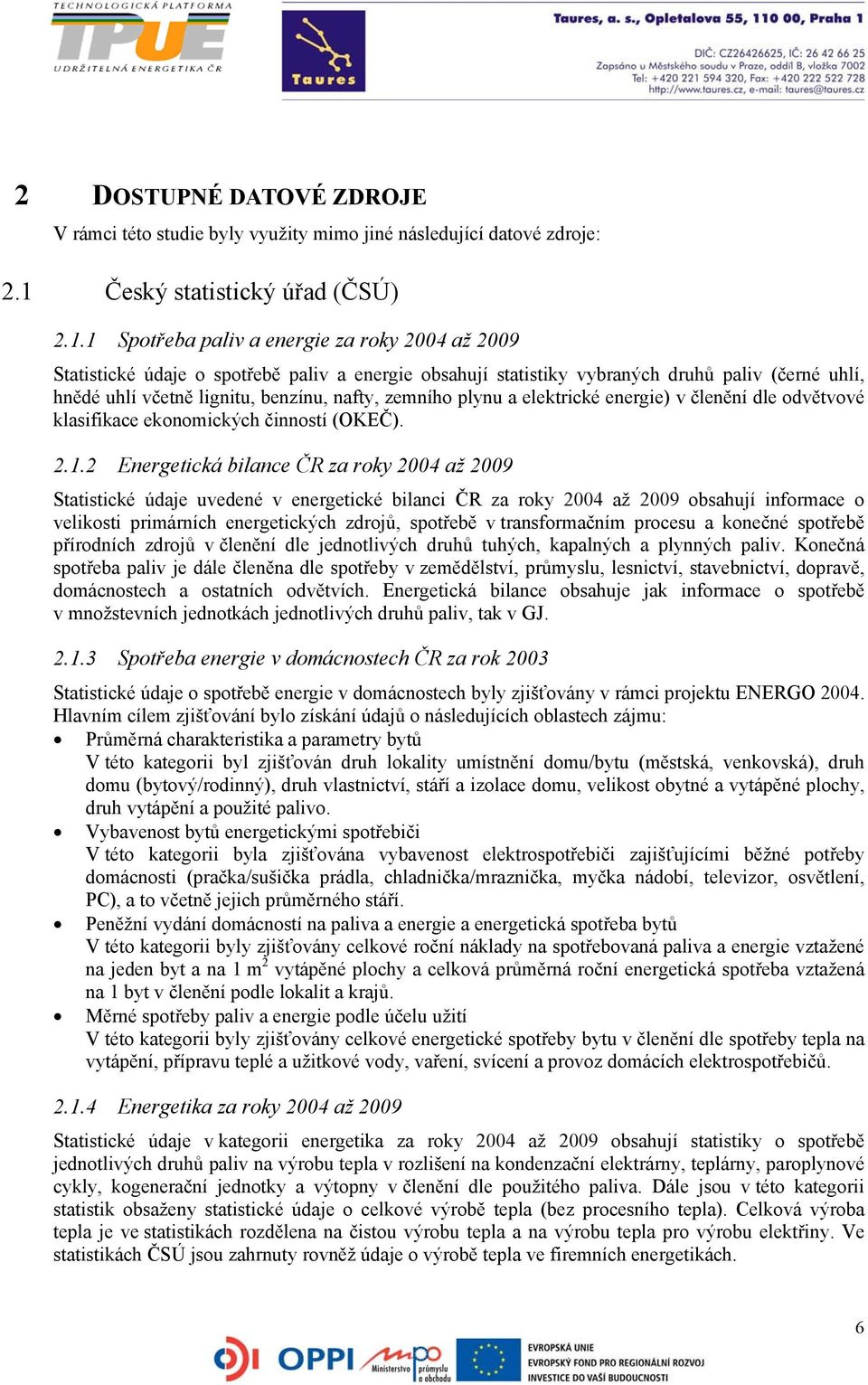 1 Spotřeba paliv a energie za roky 2004 až 2009 Statistické údaje o spotřebě paliv a energie obsahují statistiky vybraných druhů paliv (černé uhlí, hnědé uhlí včetně lignitu, benzínu, nafty, zemního