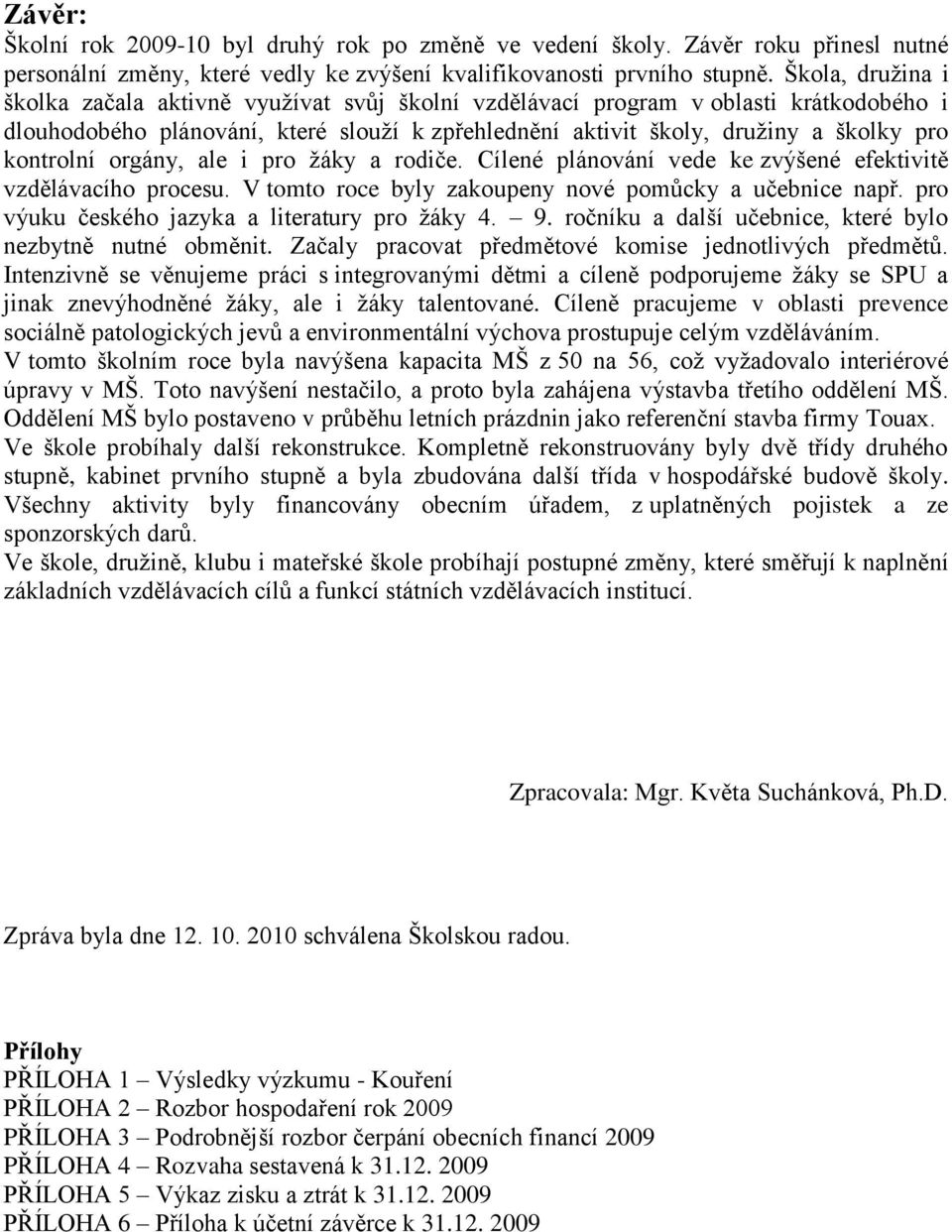 kontrolní orgány, ale i pro ţáky a rodiče. Cílené plánování vede ke zvýšené efektivitě vzdělávacího procesu. V tomto roce byly zakoupeny nové pomůcky a učebnice např.