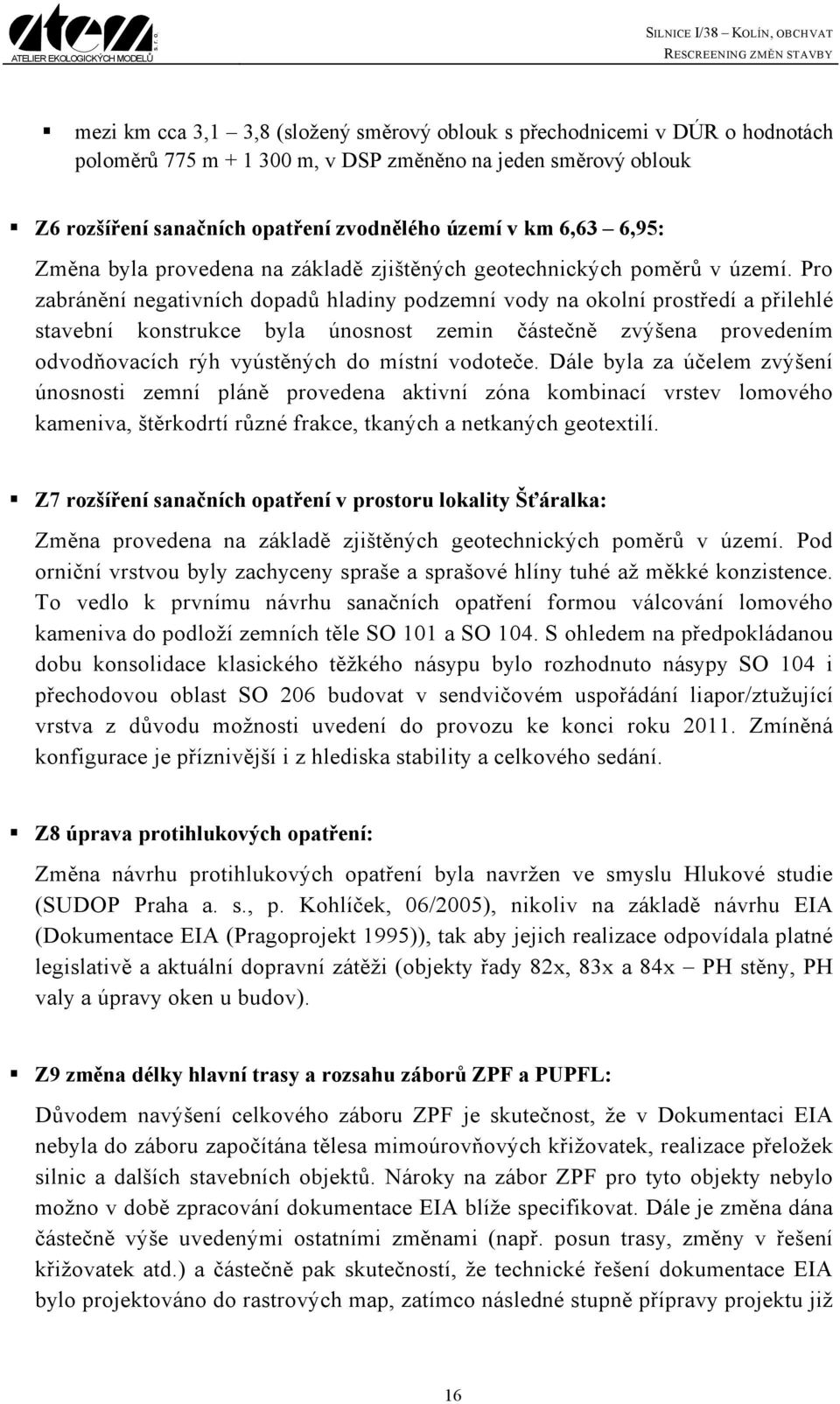 Pro zabránění negativních dopadů hladiny podzemní vody na okolní prostředí a přilehlé stavební konstrukce byla únosnost zemin částečně zvýšena provedením odvodňovacích rýh vyústěných do místní