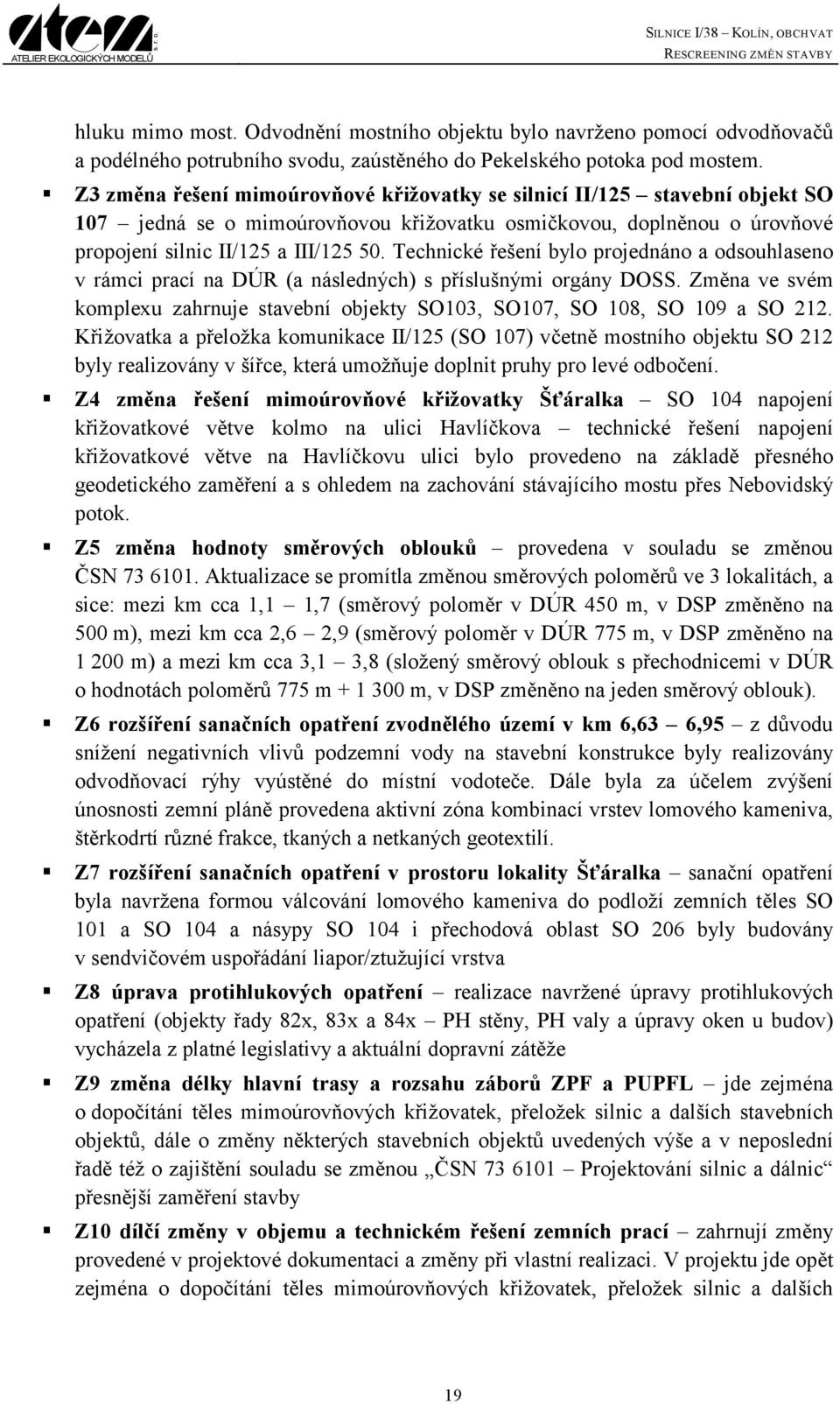 Technické řešení bylo projednáno a odsouhlaseno v rámci prací na DÚR (a následných) s příslušnými orgány DOSS. Změna ve svém komplexu zahrnuje stavební objekty SO103, SO107, SO 108, SO 109 a SO 212.