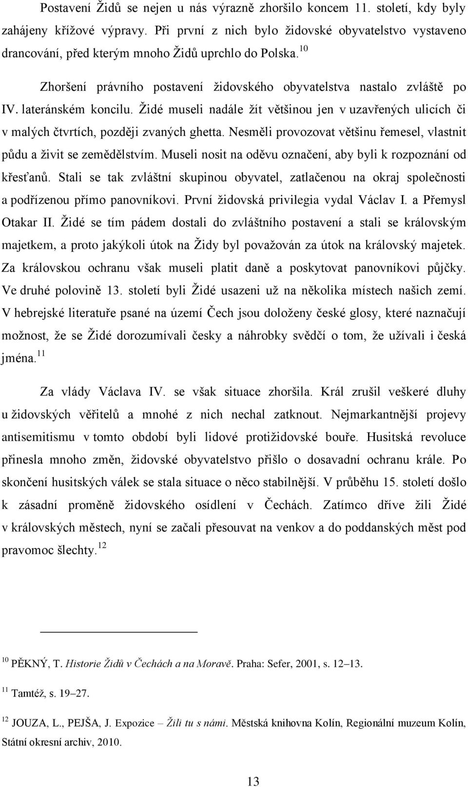 lateránském koncilu. Ţidé museli nadále ţít většinou jen v uzavřených ulicích či v malých čtvrtích, později zvaných ghetta. Nesměli provozovat většinu řemesel, vlastnit půdu a ţivit se zemědělstvím.