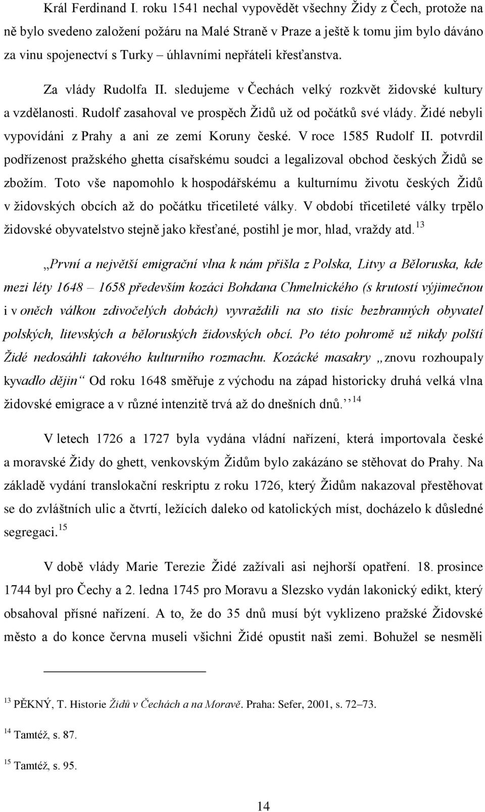 křesťanstva. Za vlády Rudolfa II. sledujeme v Čechách velký rozkvět ţidovské kultury a vzdělanosti. Rudolf zasahoval ve prospěch Ţidů uţ od počátků své vlády.