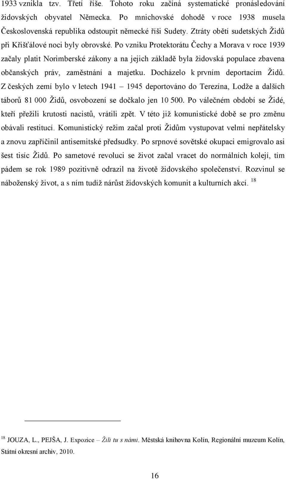 Po vzniku Protektorátu Čechy a Morava v roce 1939 začaly platit Norimberské zákony a na jejich základě byla ţidovská populace zbavena občanských práv, zaměstnání a majetku.