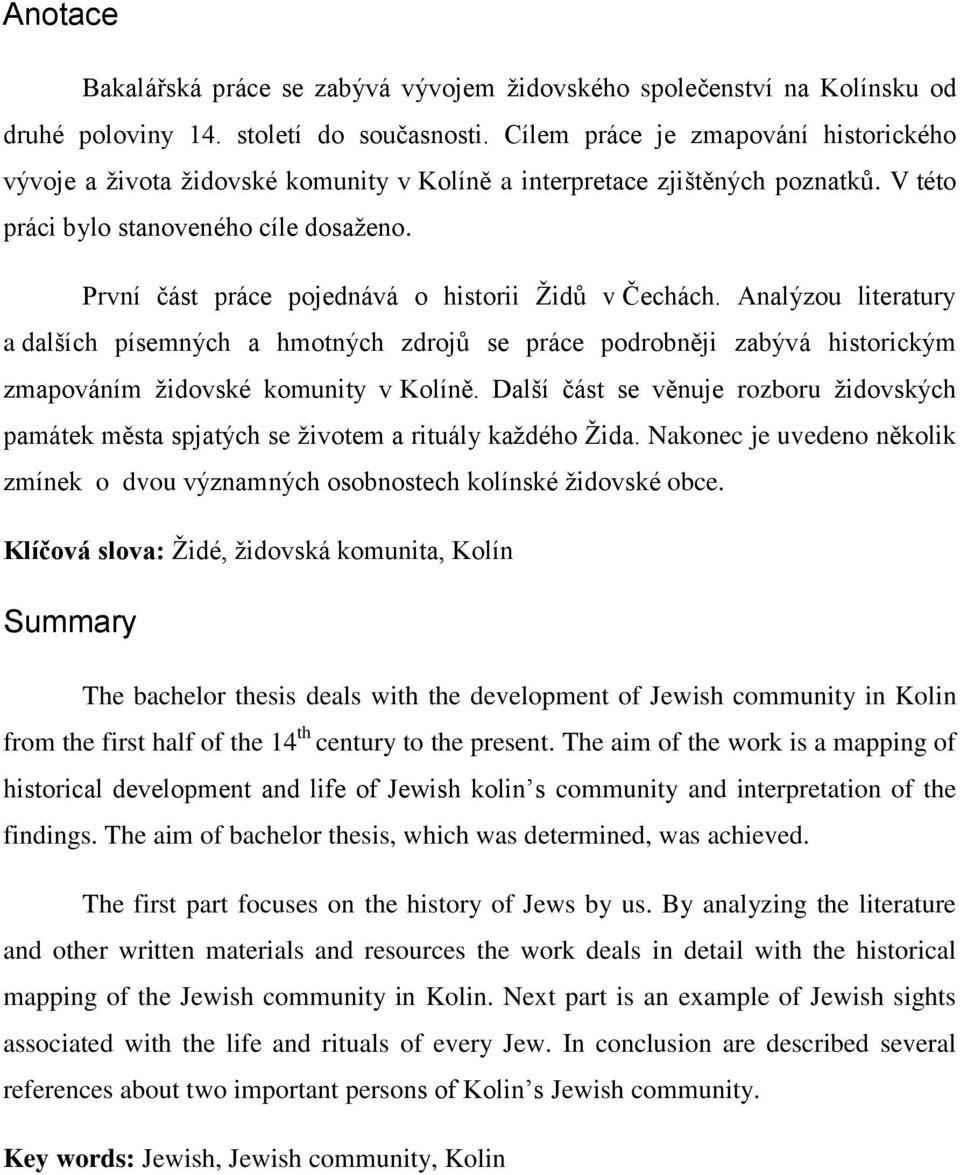 První část práce pojednává o historii Ţidů v Čechách. Analýzou literatury a dalších písemných a hmotných zdrojů se práce podrobněji zabývá historickým zmapováním ţidovské komunity v Kolíně.