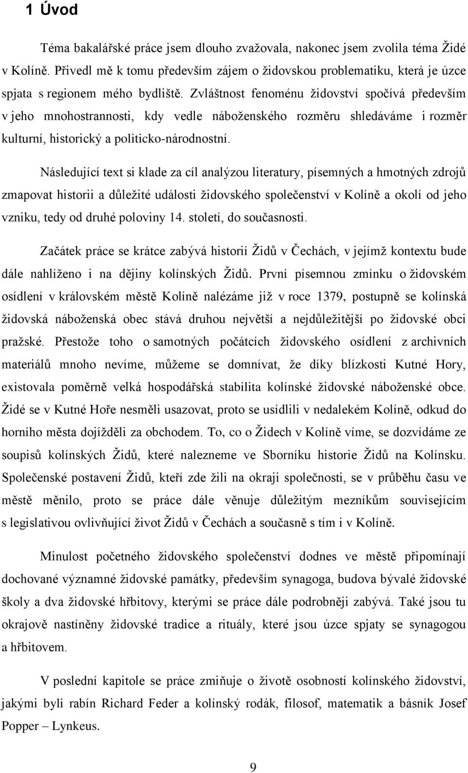 Následující text si klade za cíl analýzou literatury, písemných a hmotných zdrojů zmapovat historii a důleţité události ţidovského společenství v Kolíně a okolí od jeho vzniku, tedy od druhé poloviny