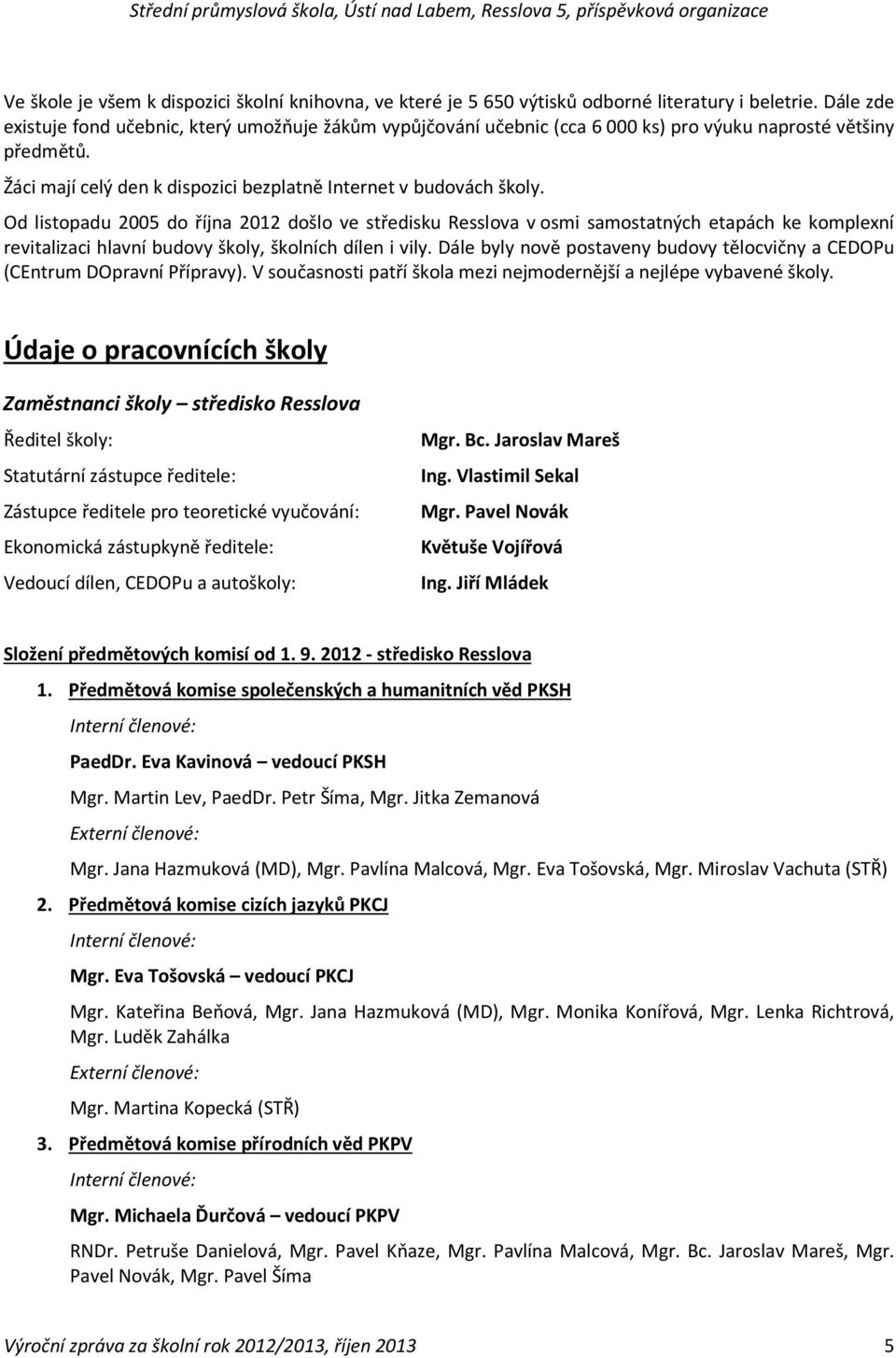 Od listopadu 2005 do října 2012 došlo ve středisku Resslova v osmi samostatných etapách ke komplexní revitalizaci hlavní budovy školy, školních dílen i vily.