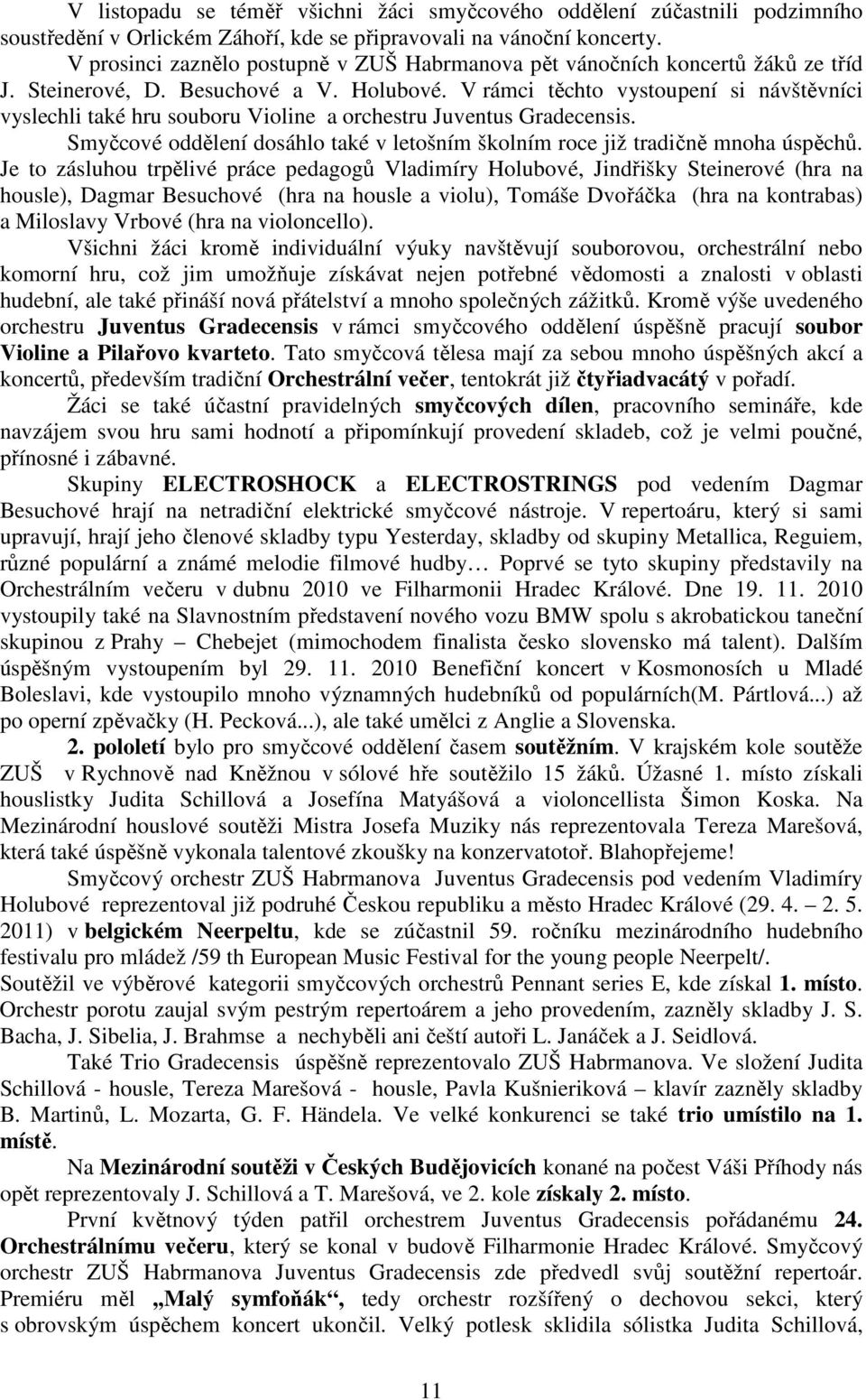 V rámci těchto vystoupení si návštěvníci vyslechli také hru souboru Violine a orchestru Juventus Gradecensis. Smyčcové oddělení dosáhlo také v letošním školním roce již tradičně mnoha úspěchů.