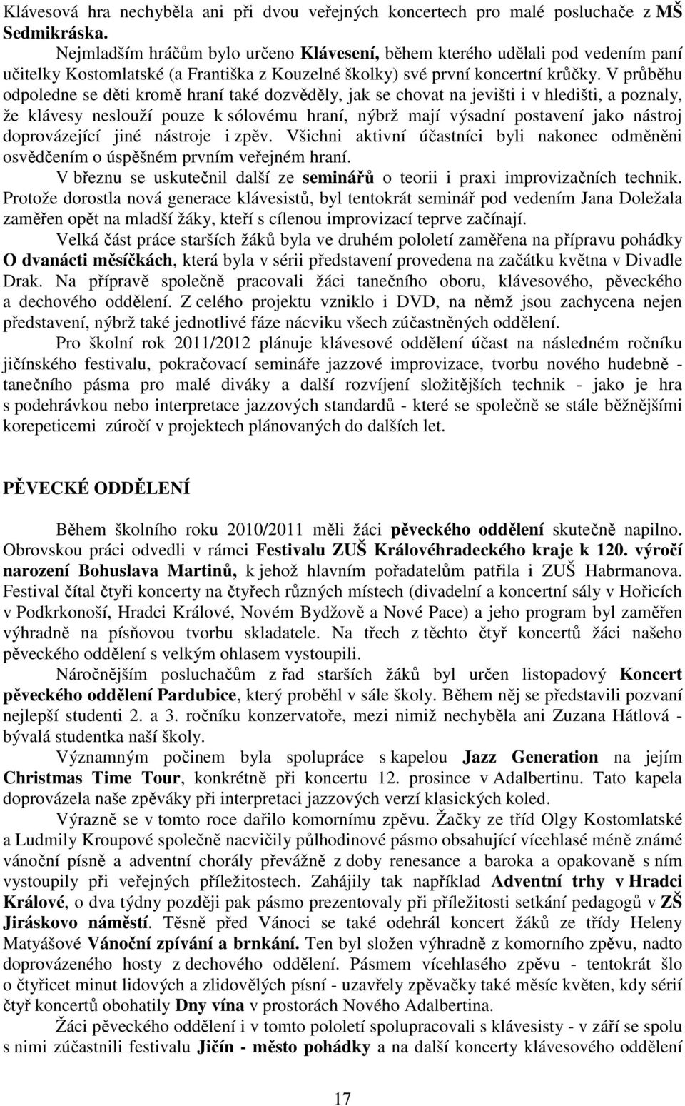 V průběhu odpoledne se děti kromě hraní také dozvěděly, jak se chovat na jevišti i v hledišti, a poznaly, že klávesy neslouží pouze k sólovému hraní, nýbrž mají výsadní postavení jako nástroj