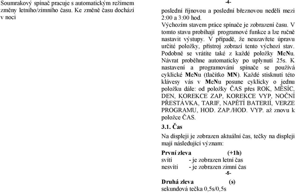 V případě, že neuzavřete úpravu určité položky, přístroj zobrazí tento výchozí stav. Podobně se vrátíte také z každé položky MeNu. Návrat proběhne automaticky po uplynutí 25s.