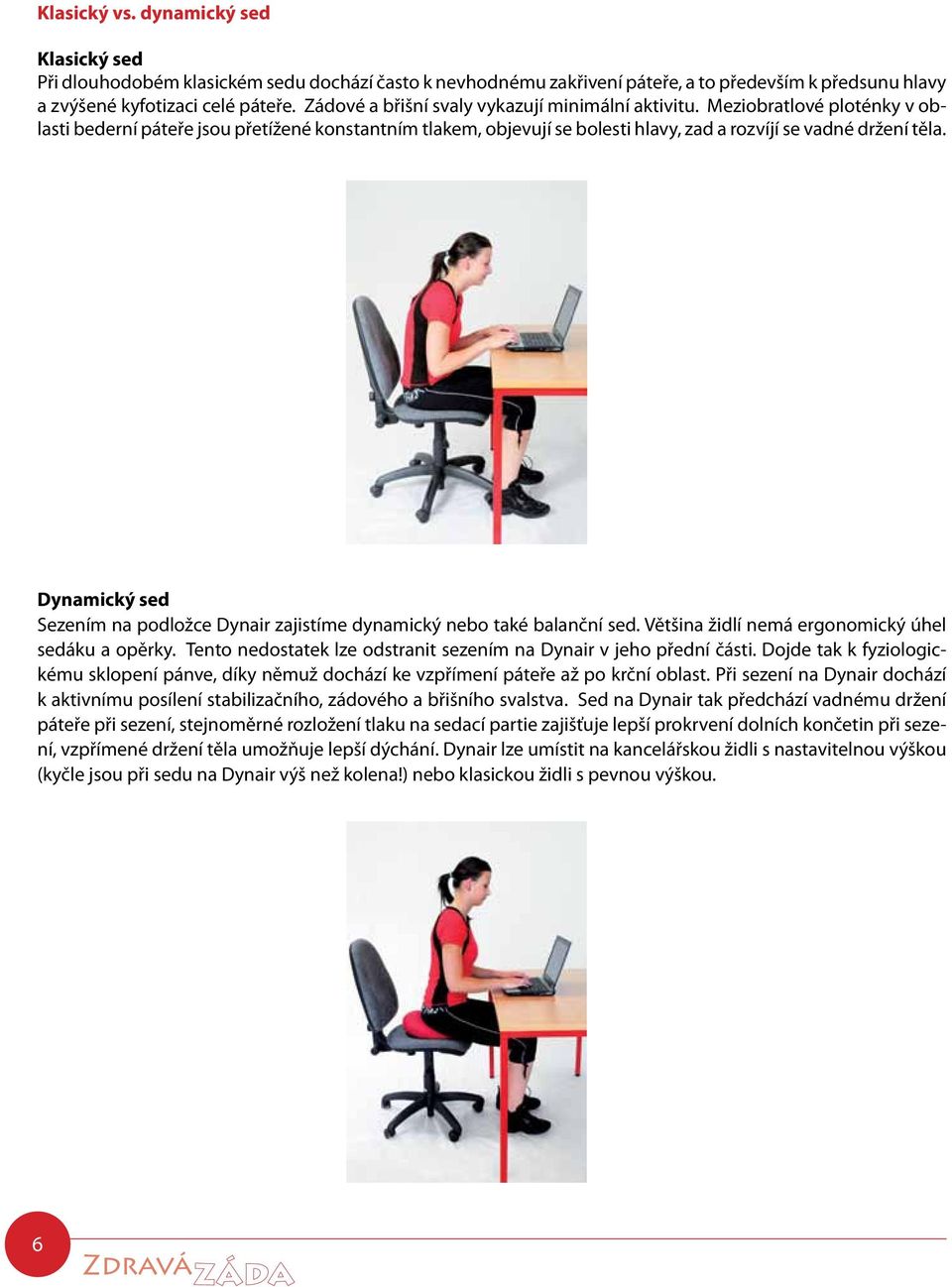 Dynamický sed Sezením na podložce Dynair zajistíme dynamický nebo také balanční sed. Většina židlí nemá ergonomický úhel sedáku a opěrky.