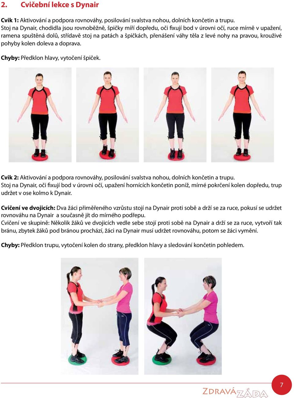 nohy na pravou, krouživé pohyby kolen doleva a doprava. Chyby: Předklon hlavy, vytočení špiček. Cvik 2: Aktivování a podpora rovnováhy, posilování svalstva nohou, dolních končetin a trupu.