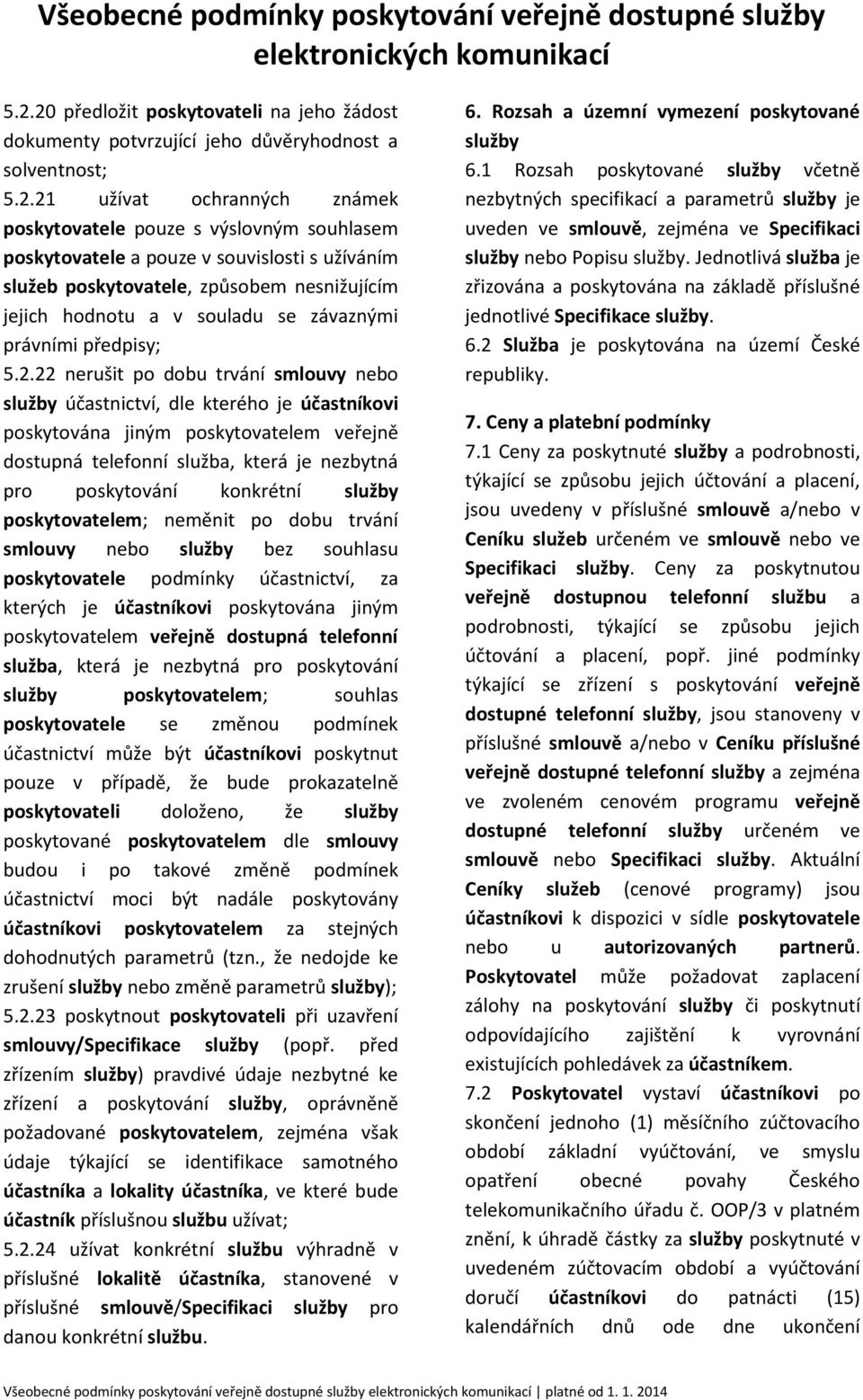22 nerušit po dobu trvání smlouvy nebo služby účastnictví, dle kterého je účastníkovi poskytována jiným poskytovatelem veřejně dostupná telefonní služba, která je nezbytná pro poskytování konkrétní