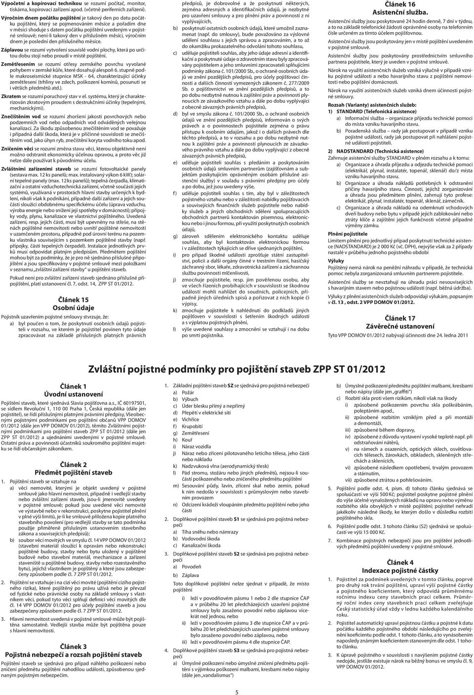 takový den v příslušném měsíci, výročním dnem je poslední den příslušného měsíce. Záplavou se rozumí vytvoření souvislé vodní plochy, která po určitou dobu stojí proudí v místě pojištění.