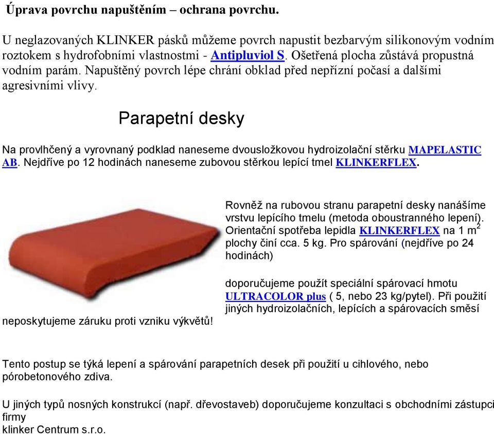 Parapetní desky Na provlhčený a vyrovnaný podklad naneseme dvousložkovou hydroizolační stěrku MAPELASTIC AB. Nejdříve po 12 hodinách naneseme zubovou stěrkou lepící tmel KLINKERFLEX.